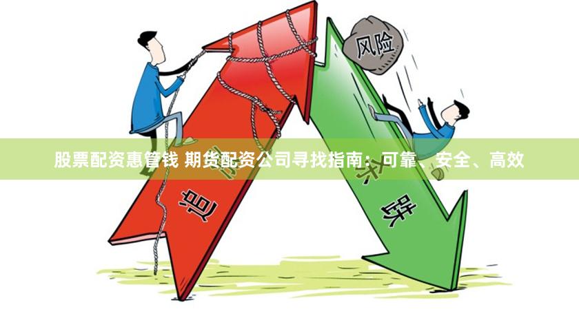 股票配资惠管钱 期货配资公司寻找指南:可靠、安全、高效