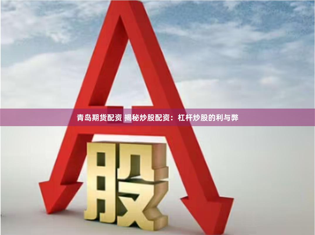 青岛期货配资 揭秘炒股配资:杠杆炒股的利与弊