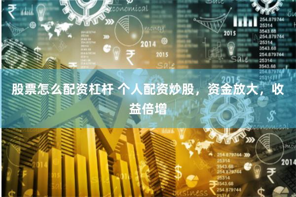 股票怎么配资杠杆 个人配资炒股，资金放大，收益倍增