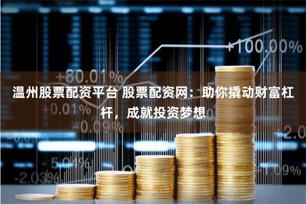 温州股票配资平台 股票配资网：助你撬动财富杠杆，成就投资梦想