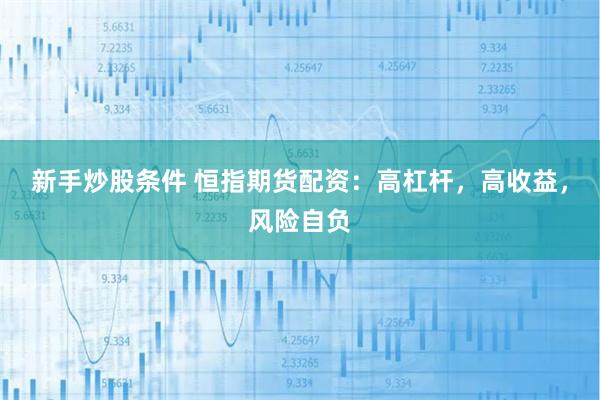 新手炒股条件 恒指期货配资：高杠杆，高收益，风险自负