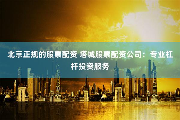 北京正规的股票配资 塔城股票配资公司：专业杠杆投资服务