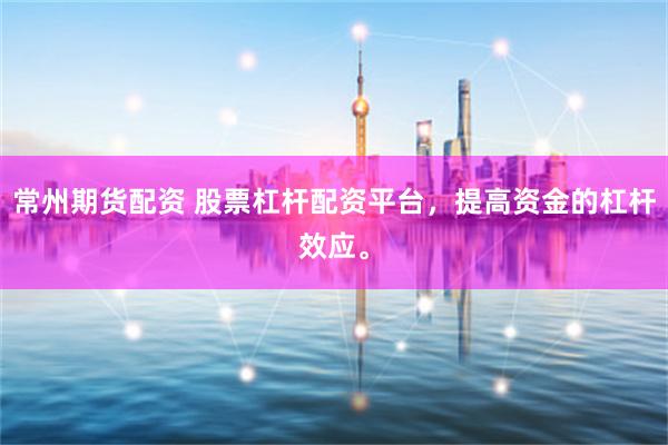 常州期货配资 股票杠杆配资平台,提高资金的杠杆效应。