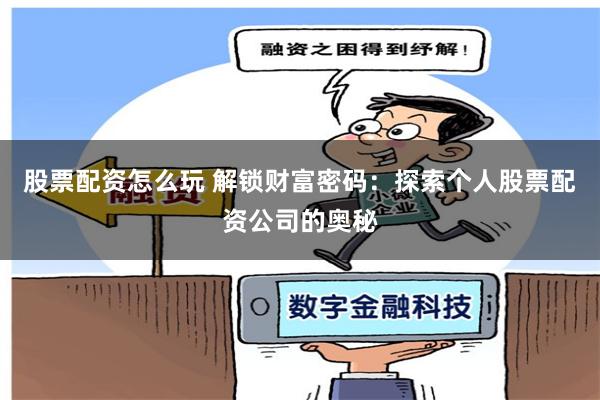 股票配资怎么玩 解锁财富密码:探索个人股票配资公司的奥秘