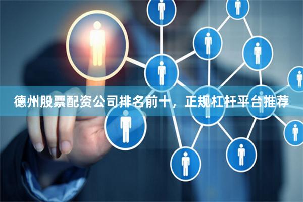 德州股票配资公司排名前十，正规杠杆平台推荐