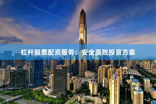 杠杆股票配资服务：安全高效投资方案