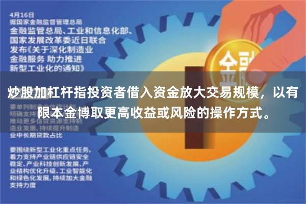 炒股加杠杆指投资者借入资金放大交易规模，以有限本金博取更高收益或风险的操作方式。