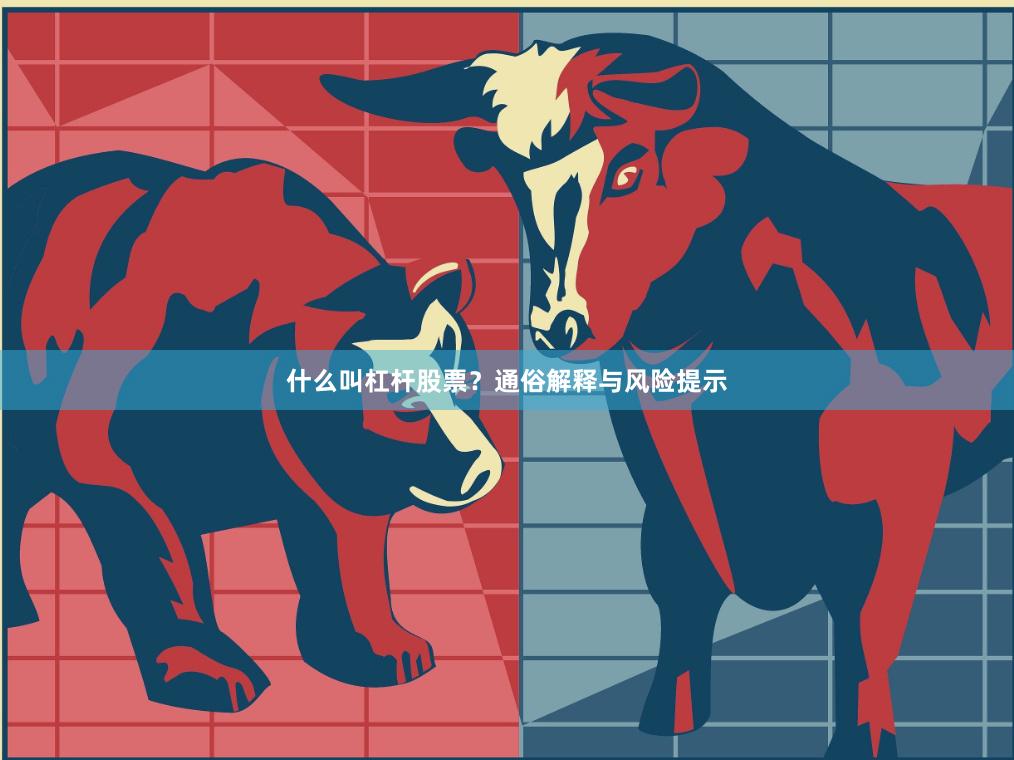 什么叫杠杆股票？通俗解释与风险提示